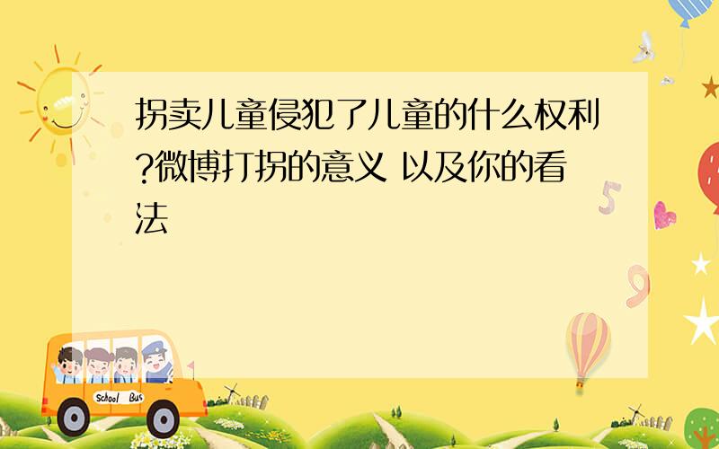 拐卖儿童侵犯了儿童的什么权利?微博打拐的意义 以及你的看法