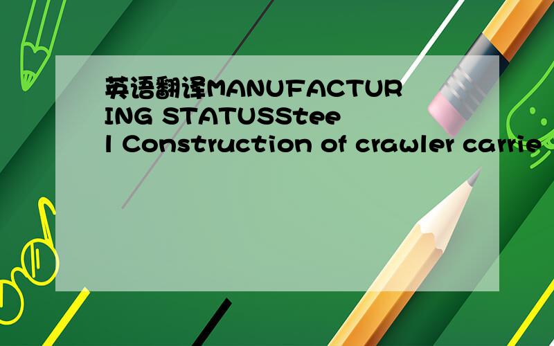 英语翻译MANUFACTURING STATUSSteel Construction of crawler carrie