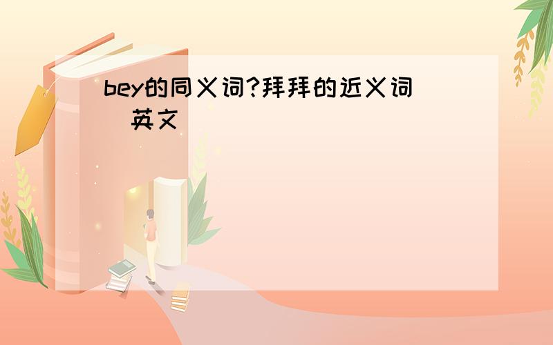 bey的同义词?拜拜的近义词（英文）