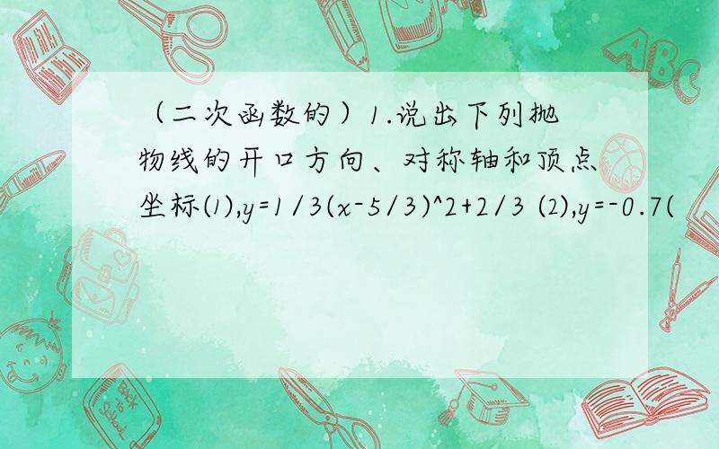 （二次函数的）1.说出下列抛物线的开口方向、对称轴和顶点坐标⑴,y=1/3(x-5/3)^2+2/3 ⑵,y=-0.7(