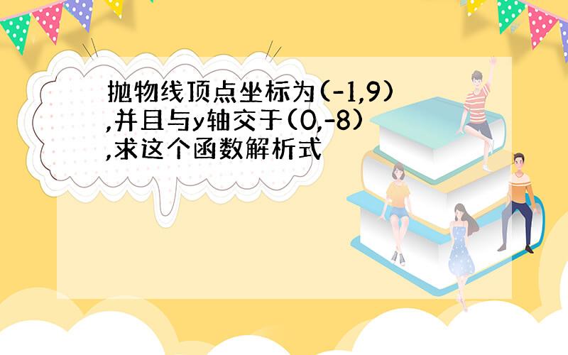 抛物线顶点坐标为(-1,9),并且与y轴交于(0,-8),求这个函数解析式