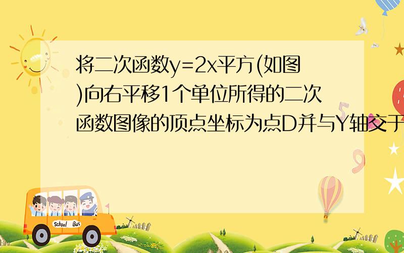 将二次函数y=2x平方(如图)向右平移1个单位所得的二次函数图像的顶点坐标为点D并与Y轴交于点A