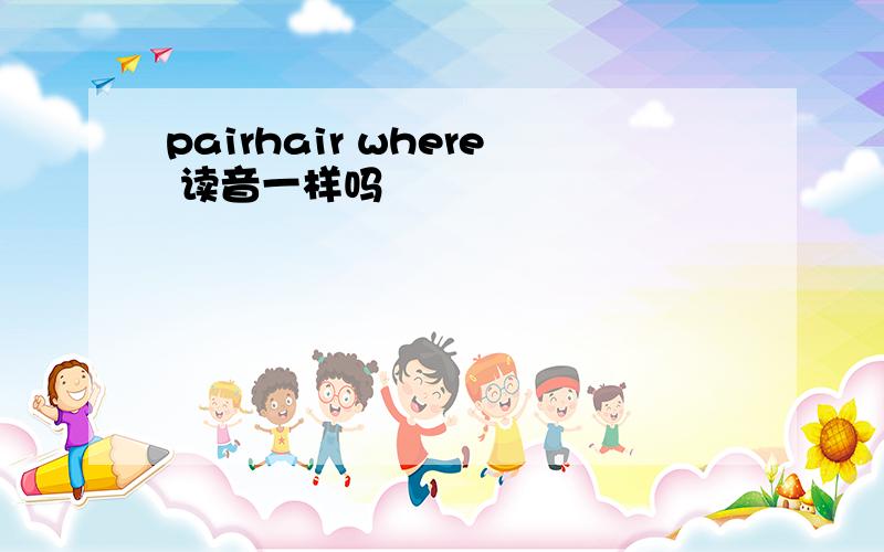 pairhair where 读音一样吗