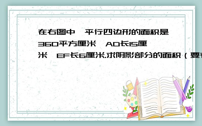 在右图中,平行四边形的面积是360平方厘米,AD长15厘米,EF长6厘米.求阴影部分的面积（要有算式）