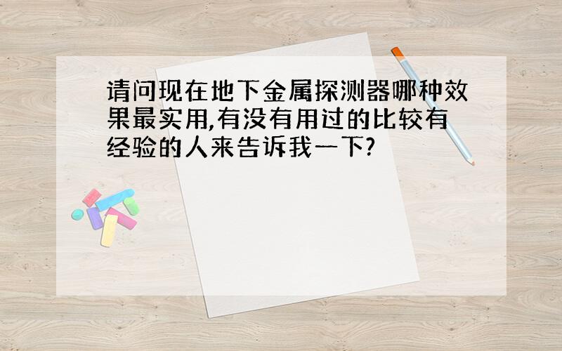 请问现在地下金属探测器哪种效果最实用,有没有用过的比较有经验的人来告诉我一下?