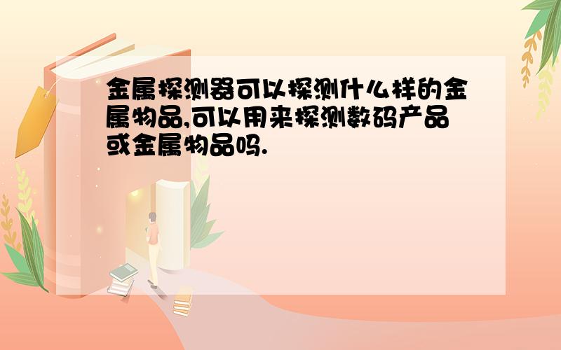 金属探测器可以探测什么样的金属物品,可以用来探测数码产品或金属物品吗.