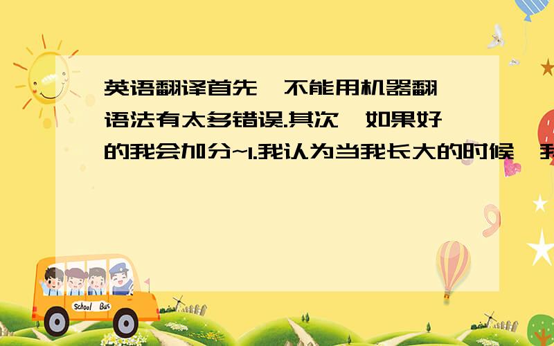 英语翻译首先,不能用机器翻,语法有太多错误.其次,如果好的我会加分~1.我认为当我长大的时候,我会很自由.2.But,t