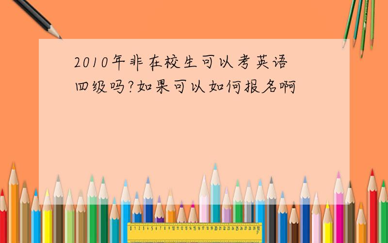 2010年非在校生可以考英语四级吗?如果可以如何报名啊