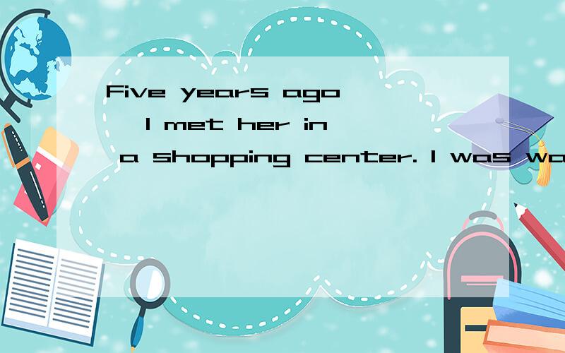 Five years ago, I met her in a shopping center. I was walkin