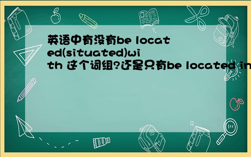 英语中有没有be located(situated)with 这个词组?还是只有be located in表示坐落于……