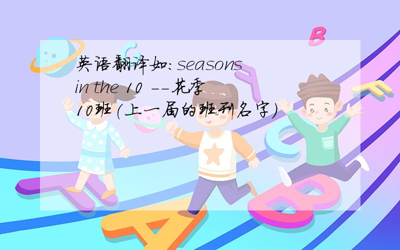 英语翻译如：seasons in the 10 --花季10班(上一届的班刊名字)