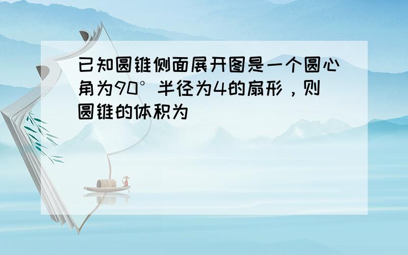 已知圆锥侧面展开图是一个圆心角为90°半径为4的扇形，则圆锥的体积为______．