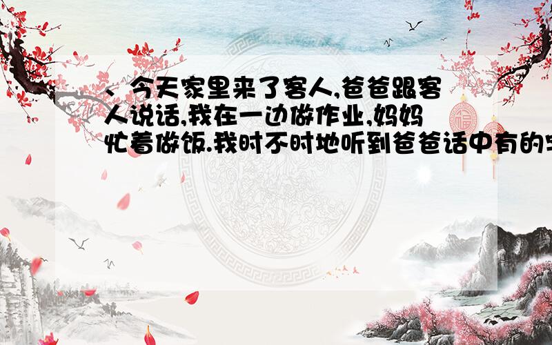 、今天家里来了客人,爸爸跟客人说话,我在一边做作业,妈妈忙着做饭.我时不时地听到爸爸话中有的字音不标准,我就毫不客气地低