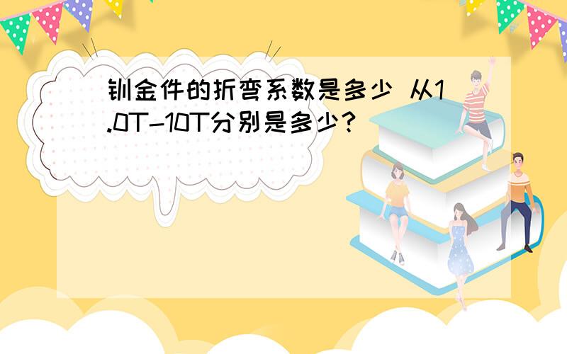 钣金件的折弯系数是多少 从1.0T-10T分别是多少?