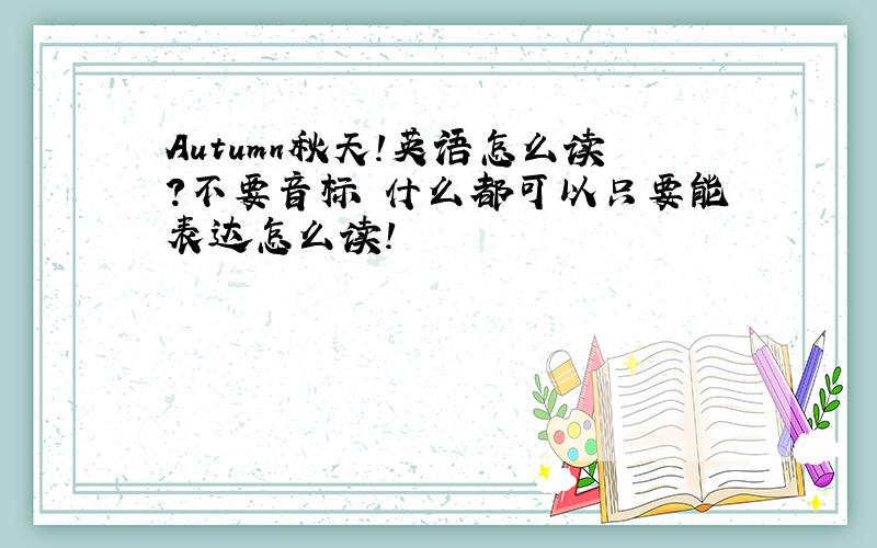 Autumn秋天!英语怎么读?不要音标 什么都可以只要能表达怎么读!