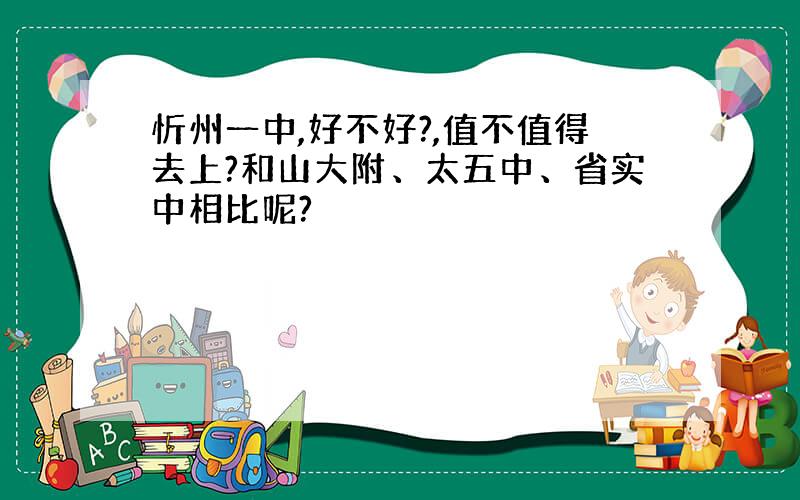 忻州一中,好不好?,值不值得去上?和山大附、太五中、省实中相比呢?