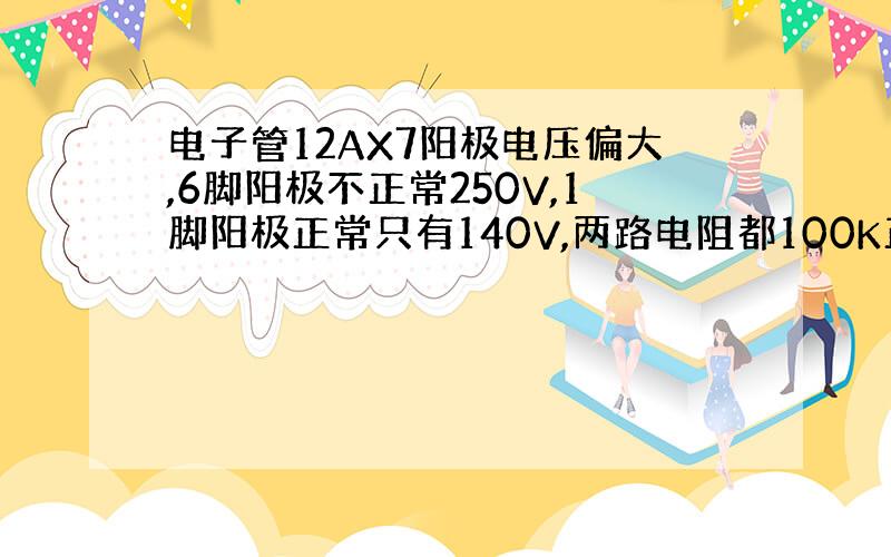 电子管12AX7阳极电压偏大,6脚阳极不正常250V,1脚阳极正常只有140V,两路电阻都100K正常