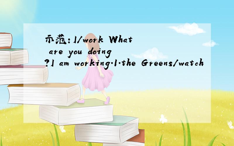 示范：I/work What are you doing?I am working.1.the Greens/watch