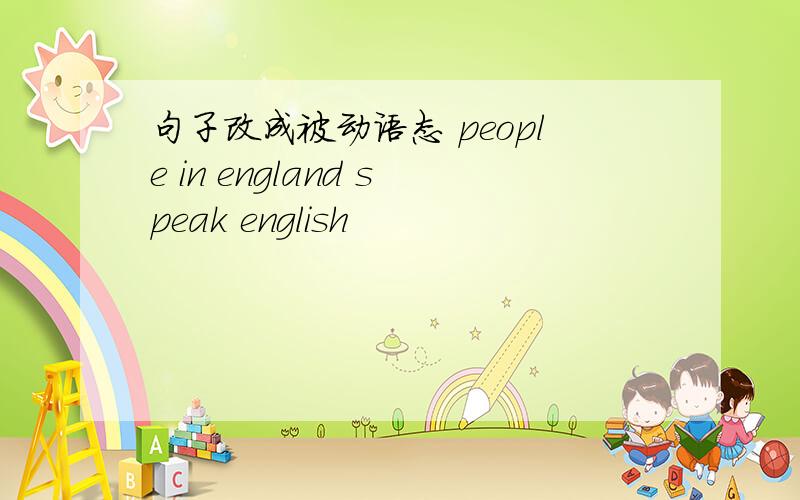 句子改成被动语态 people in england speak english