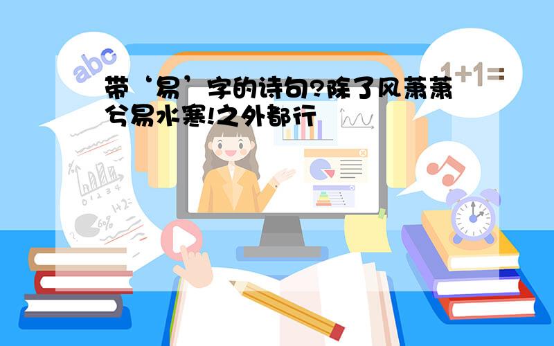 带‘易’字的诗句?除了风萧萧兮易水寒!之外都行