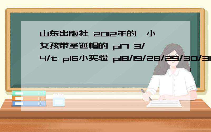 山东出版社 2012年的,小女孩带圣诞帽的 p17 3/4/t p16小实验 p18/19/28/29/30/31/32