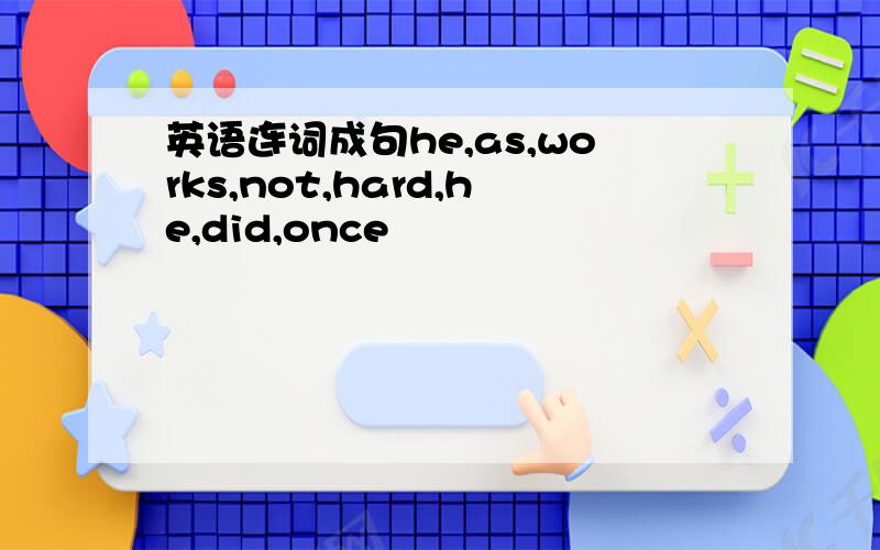 英语连词成句he,as,works,not,hard,he,did,once