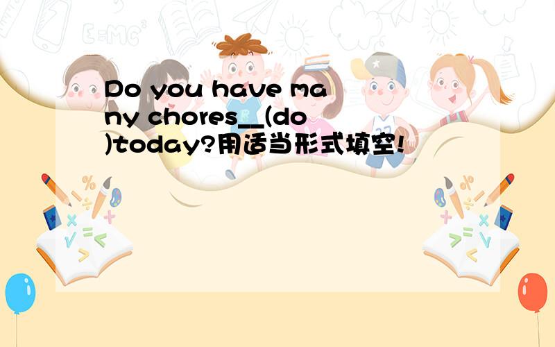 Do you have many chores__(do)today?用适当形式填空!