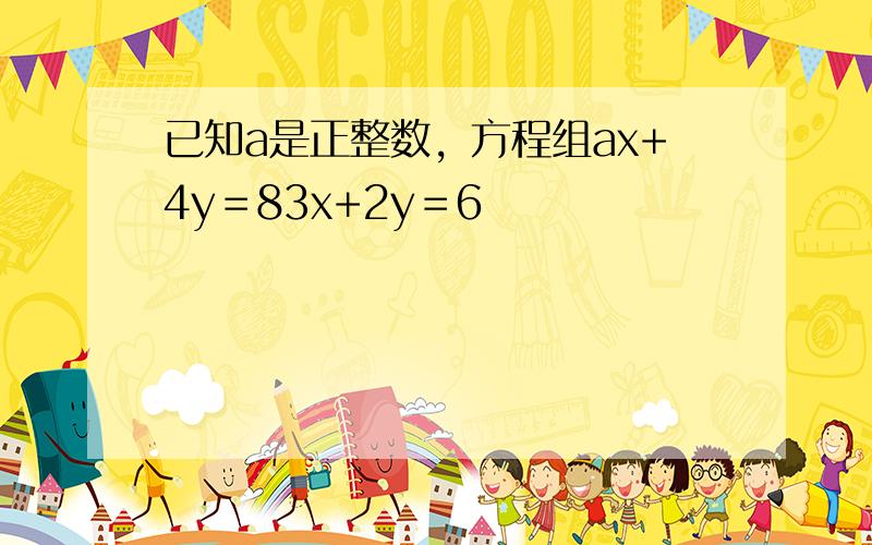 已知a是正整数，方程组ax+4y＝83x+2y＝6