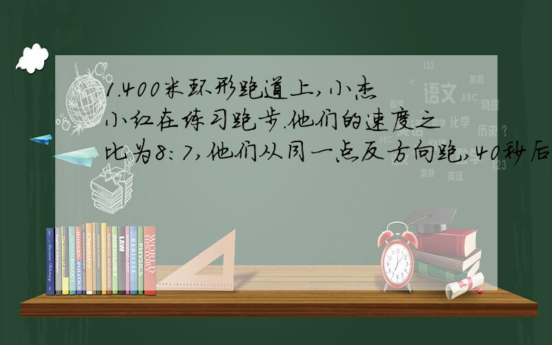 1.400米环形跑道上,小杰小红在练习跑步.他们的速度之比为8:7,他们从同一点反方向跑,40秒后,两人第一次相距60米