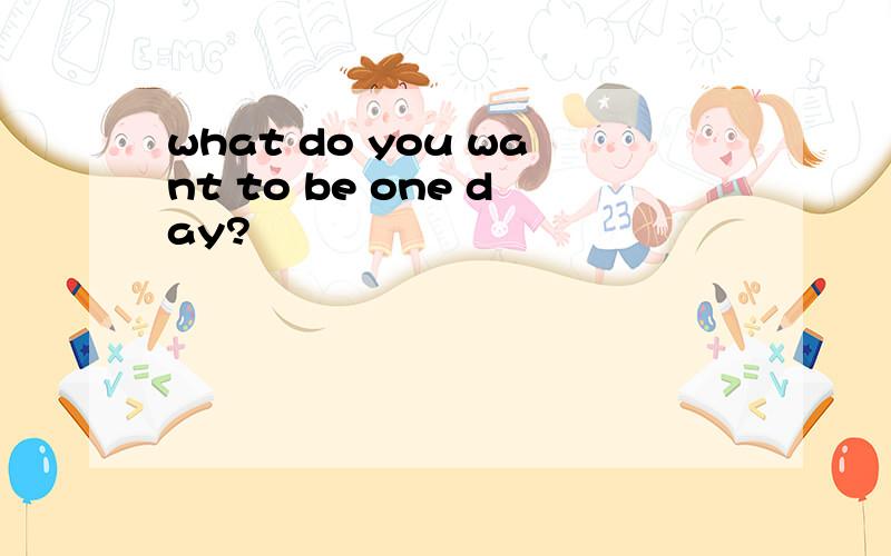 what do you want to be one day?