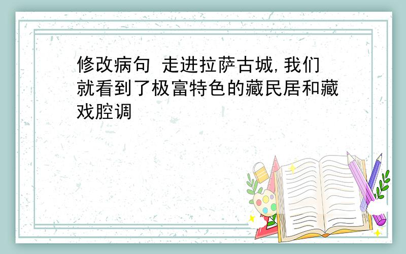 修改病句 走进拉萨古城,我们就看到了极富特色的藏民居和藏戏腔调