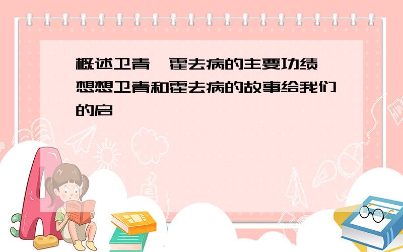 概述卫青,霍去病的主要功绩,想想卫青和霍去病的故事给我们的启迪