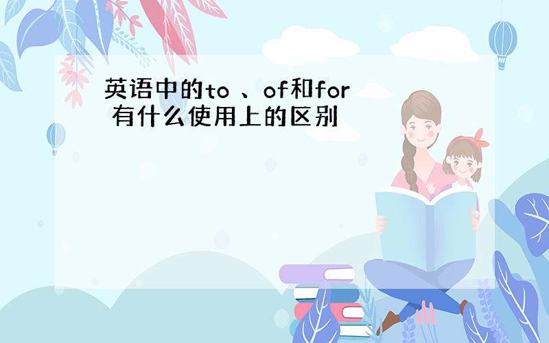 英语中的to 、of和for 有什么使用上的区别