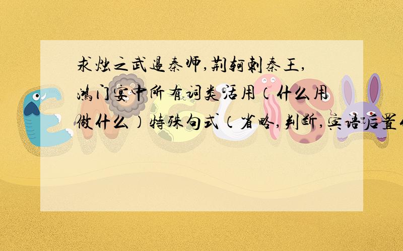 求烛之武退秦师,荆轲刺秦王,鸿门宴中所有词类活用（什么用做什么）特殊句式（省略,判断,宾语后置什么