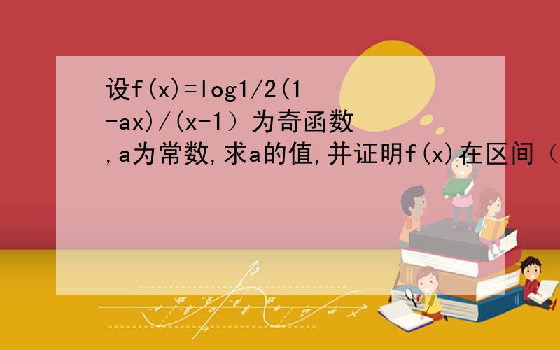 设f(x)=log1/2(1-ax)/(x-1）为奇函数,a为常数,求a的值,并证明f(x)在区间（1,正无穷）内单调递