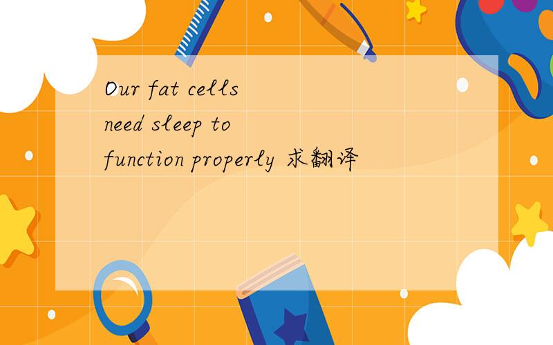 Our fat cells need sleep to function properly 求翻译