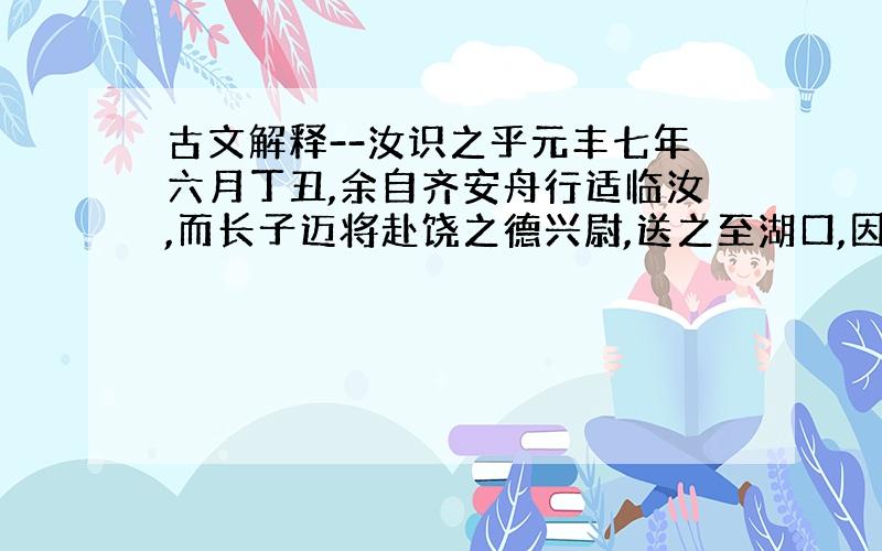 古文解释--汝识之乎元丰七年六月丁丑,余自齐安舟行适临汝,而长子迈将赴饶之德兴尉,送之至湖口,因得观所谓石钟者.寺僧使小