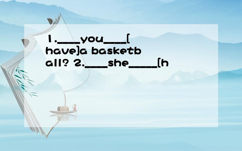 1.____you____[have]a basketball? 2.____she_____[h