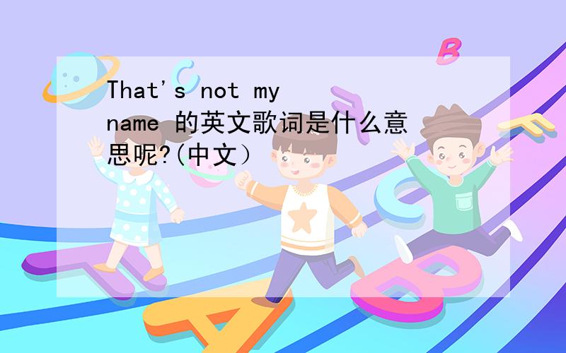 That's not my name 的英文歌词是什么意思呢?(中文）