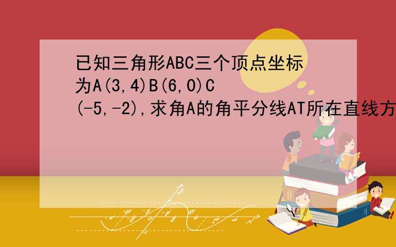 已知三角形ABC三个顶点坐标为A(3,4)B(6,0)C(-5,-2),求角A的角平分线AT所在直线方程