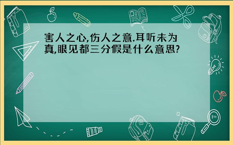 害人之心,伤人之意.耳听未为真,眼见都三分假是什么意思?