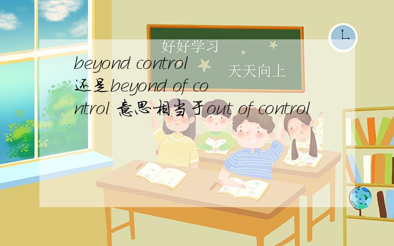 beyond control还是beyond of control 意思相当于out of control