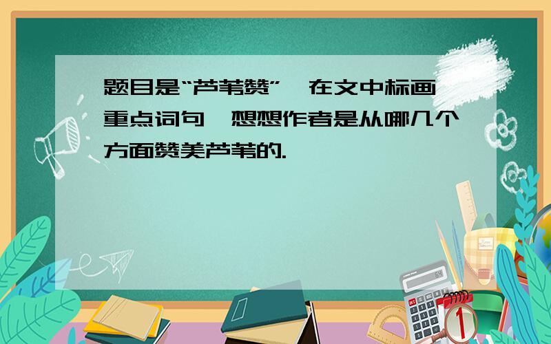 题目是“芦苇赞”,在文中标画重点词句,想想作者是从哪几个方面赞美芦苇的.