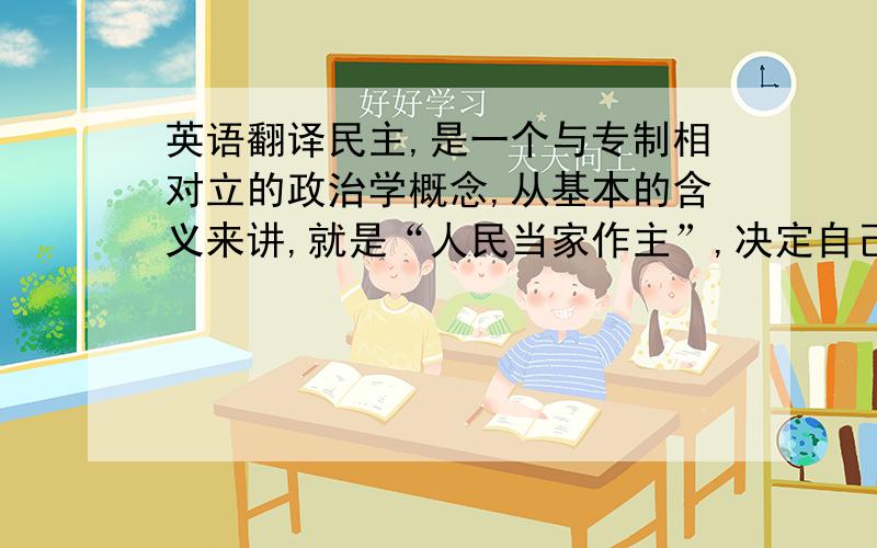 英语翻译民主,是一个与专制相对立的政治学概念,从基本的含义来讲,就是“人民当家作主”,决定自己的命运,台湾作为一个长期遭