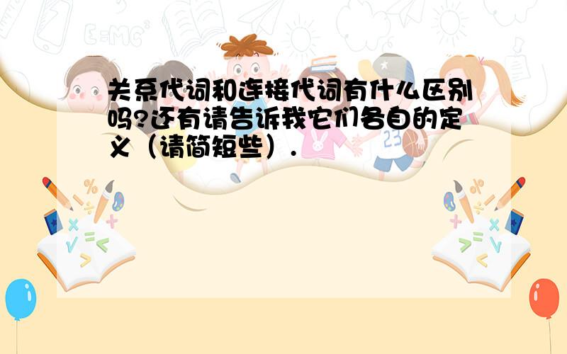 关系代词和连接代词有什么区别吗?还有请告诉我它们各自的定义（请简短些）.