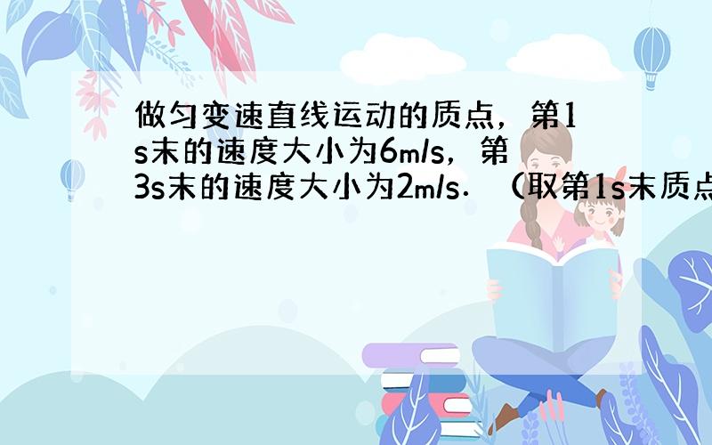 做匀变速直线运动的质点，第1s末的速度大小为6m/s，第3s末的速度大小为2m/s．（取第1s末质点的速度方向为正方向）