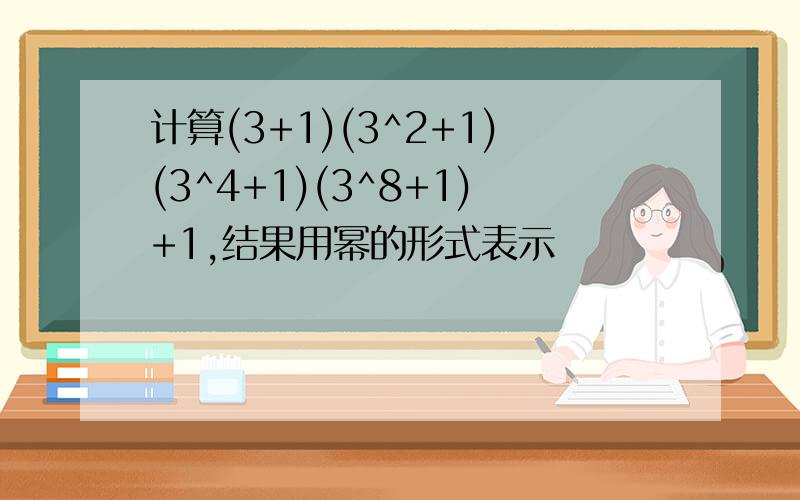 计算(3+1)(3^2+1)(3^4+1)(3^8+1)+1,结果用幂的形式表示