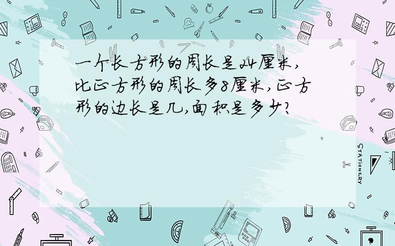 一个长方形的周长是24厘米,比正方形的周长多8厘米,正方形的边长是几,面积是多少?