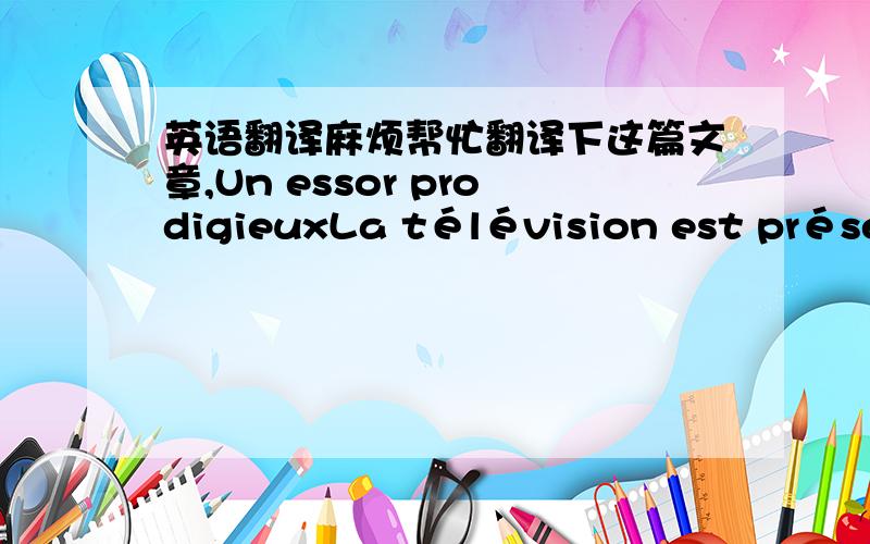 英语翻译麻烦帮忙翻译下这篇文章,Un essor prodigieuxLa télévision est présent