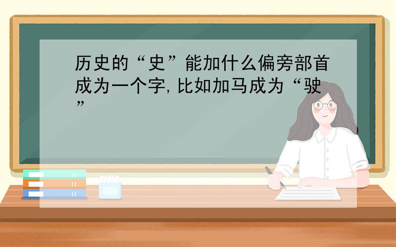 历史的“史”能加什么偏旁部首成为一个字,比如加马成为“驶”